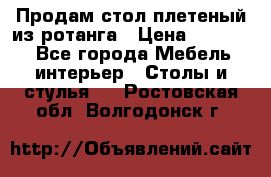Продам стол плетеный из ротанга › Цена ­ 34 300 - Все города Мебель, интерьер » Столы и стулья   . Ростовская обл.,Волгодонск г.